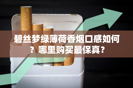 碧丝梦绿薄荷香烟口感如何？哪里购买最保真？